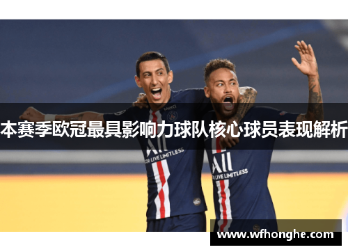 本赛季欧冠最具影响力球队核心球员表现解析