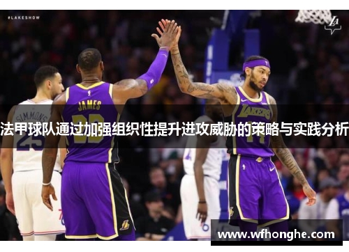 法甲球队通过加强组织性提升进攻威胁的策略与实践分析