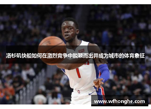 洛杉矶快船如何在激烈竞争中脱颖而出并成为城市的体育象征
