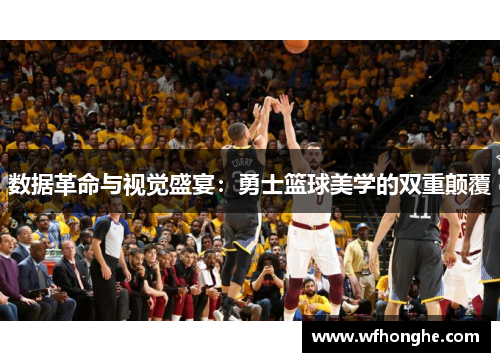 数据革命与视觉盛宴：勇士篮球美学的双重颠覆